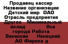 Продавец-кассир › Название организации ­ Детский мир, ОАО › Отрасль предприятия ­ Другое › Минимальный оклад ­ 27 000 - Все города Работа » Вакансии   . Ненецкий АО,Фариха д.